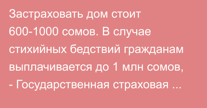 Застраховать дом стоит 600-1000 сомов. В случае стихийных бедствий гражданам выплачивается до 1 млн сомов, - Государственная страховая организация