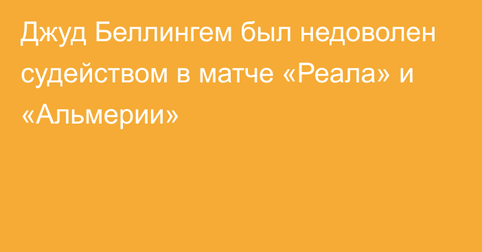 Джуд Беллингем был недоволен судейством в матче «Реала» и «Альмерии»