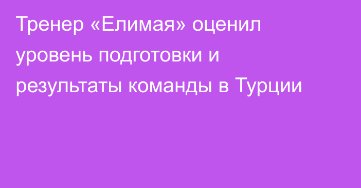 Тренер «Елимая» оценил уровень подготовки и результаты команды в Турции