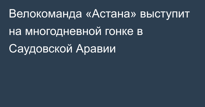 Велокоманда «Астана» выступит на многодневной гонке в Саудовской Аравии