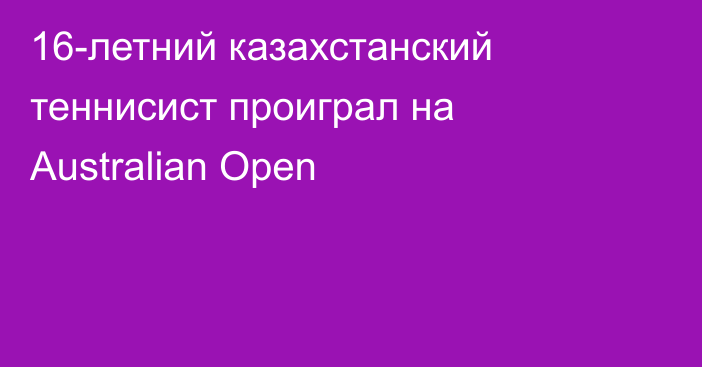 16-летний казахстанский теннисист проиграл на Australian Open