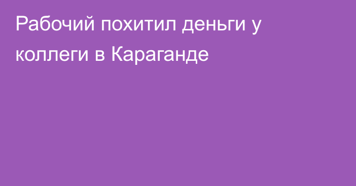 Рабочий похитил деньги у коллеги в Караганде