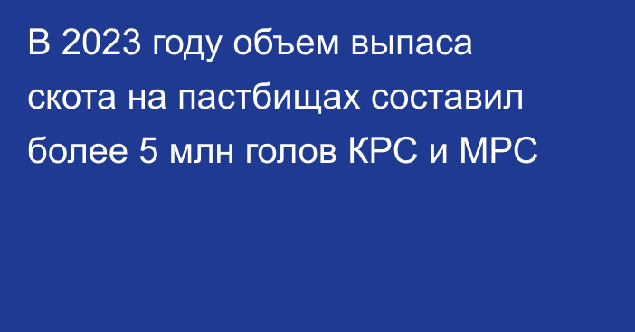 В 2023 году объем выпаса скота на пастбищах составил более 5 млн голов КРС и МРС