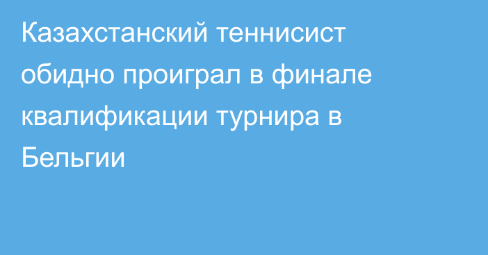 Казахстанский теннисист обидно проиграл в финале квалификации турнира в Бельгии