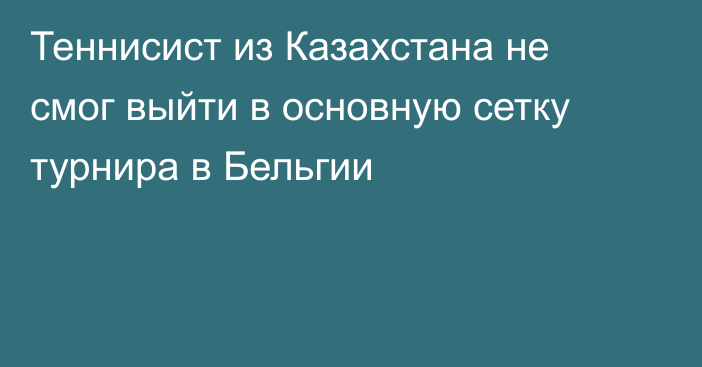 Теннисист из Казахстана не смог выйти в основную сетку турнира в Бельгии