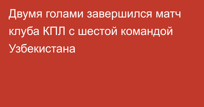 Двумя голами завершился матч клуба КПЛ с шестой командой Узбекистана