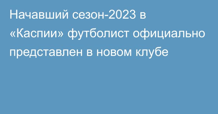 Начавший сезон-2023 в «Каспии» футболист официально представлен в новом клубе