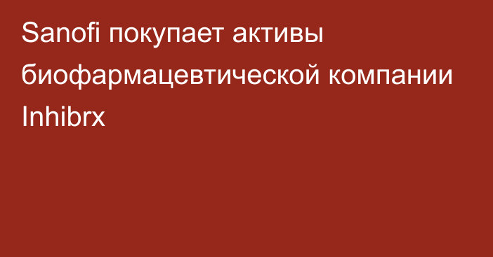 Sanofi покупает активы биофармацевтической компании Inhibrx