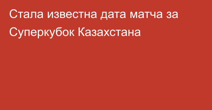 Стала известна дата матча за Суперкубок Казахстана