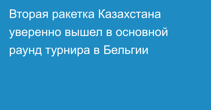 Вторая ракетка Казахстана уверенно вышел в основной раунд турнира в Бельгии