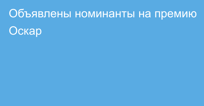 Объявлены номинанты на премию Оскар