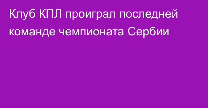 Клуб КПЛ проиграл последней команде чемпионата Сербии