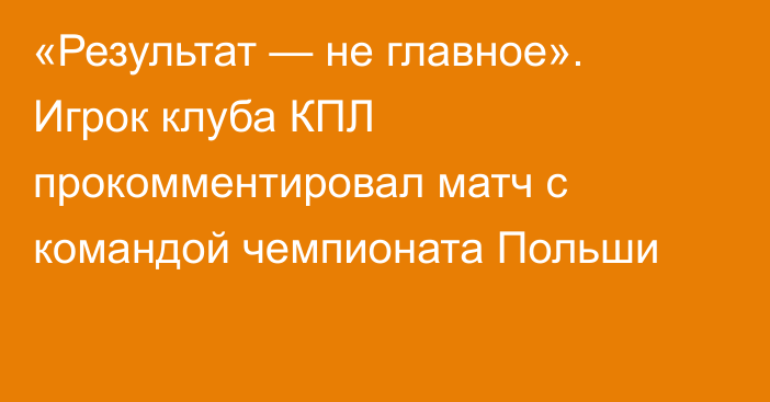 «Результат — не главное». Игрок клуба КПЛ прокомментировал матч с командой чемпионата Польши