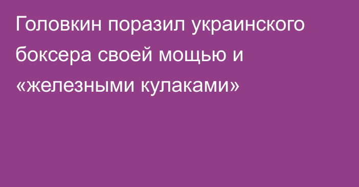 Головкин поразил украинского боксера своей мощью и «железными кулаками»