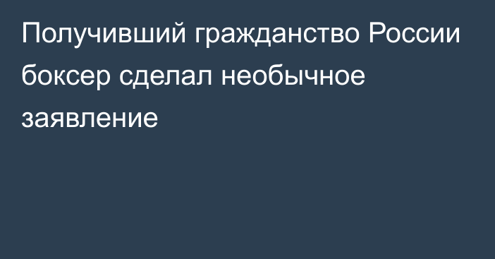 Получивший гражданство России боксер сделал необычное заявление