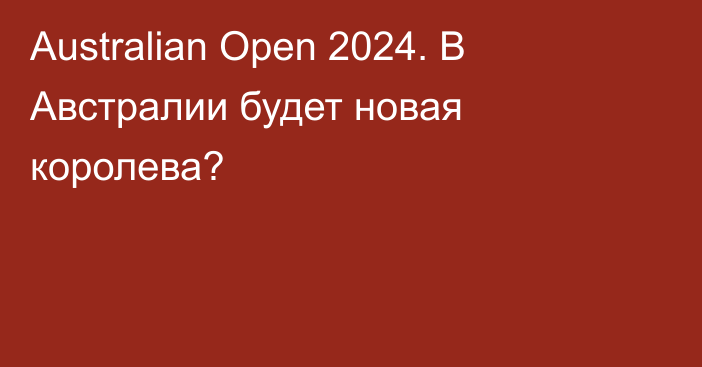 Australian Open 2024. В Австралии будет новая королева?