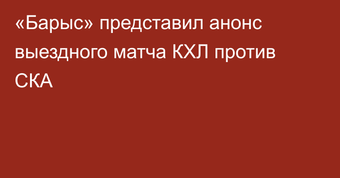 «Барыс» представил анонс выездного матча КХЛ против СКА