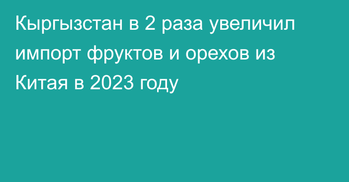 Кыргызстан в 2 раза увеличил импорт фруктов и орехов из Китая в 2023 году