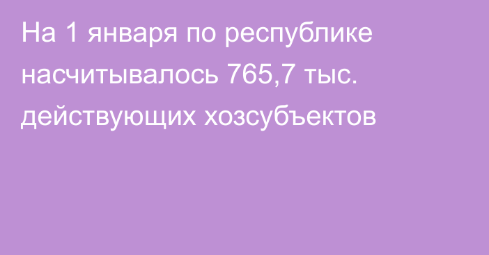 На 1 января по республике насчитывалось 765,7 тыс. действующих хозсубъектов