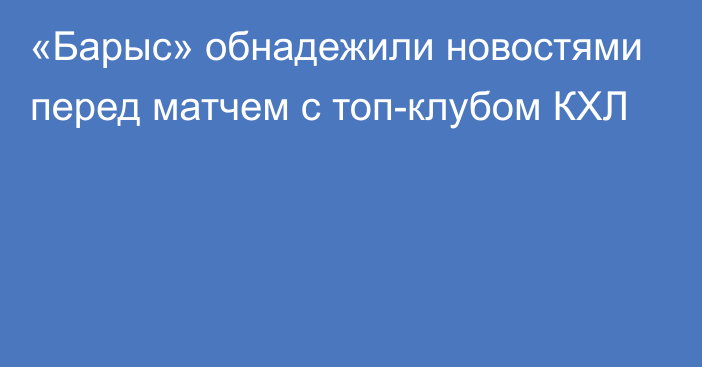 «Барыс» обнадежили новостями перед матчем с топ-клубом КХЛ