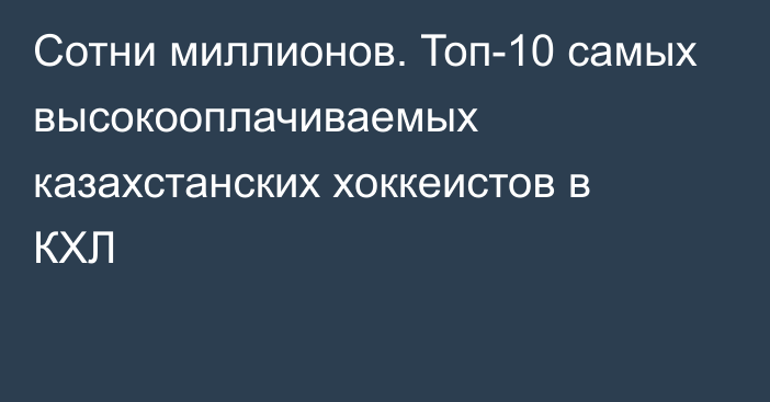 Сотни миллионов. Топ-10 самых высокооплачиваемых казахстанских хоккеистов в КХЛ