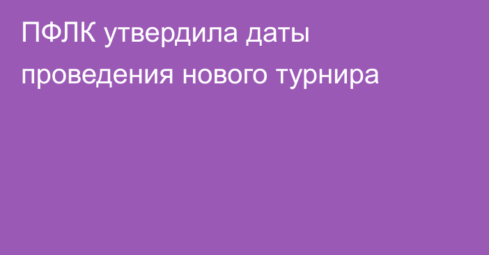 ПФЛК утвердила даты проведения нового турнира