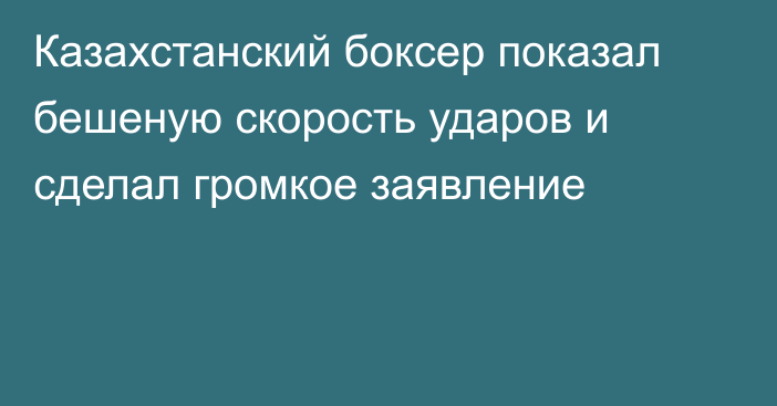 Казахстанский боксер показал бешеную скорость ударов и сделал громкое заявление