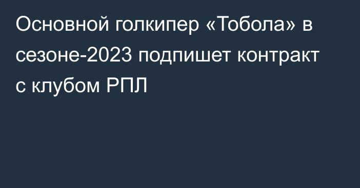 Основной голкипер «Тобола» в сезоне-2023 подпишет контракт с клубом РПЛ