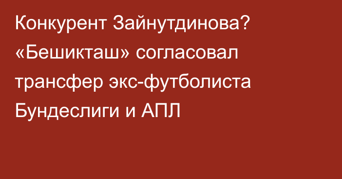 Конкурент Зайнутдинова? «Бешикташ» согласовал трансфер экс-футболиста Бундеслиги и АПЛ