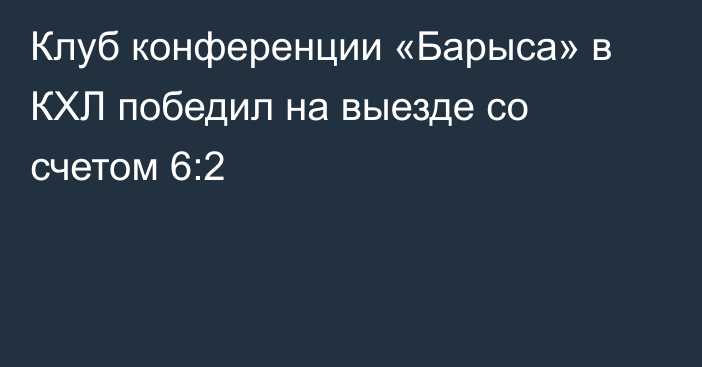 Клуб конференции «Барыса» в КХЛ победил на выезде со счетом 6:2