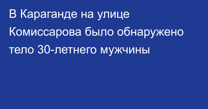 В Караганде на улице Комиссарова было обнаружено тело 30-летнего мужчины