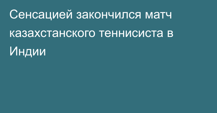 Сенсацией закончился матч казахстанского теннисиста в Индии