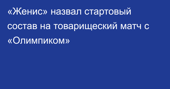 «Женис» назвал стартовый состав на товарищеский матч с «Олимпиком»