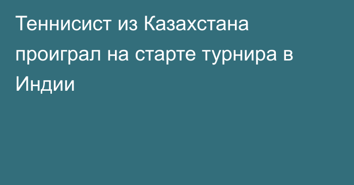 Теннисист из Казахстана проиграл на старте турнира в Индии