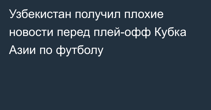 Узбекистан получил плохие новости перед плей-офф Кубка Азии по футболу