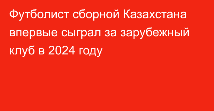 Футболист сборной Казахстана впервые сыграл за зарубежный клуб в 2024 году