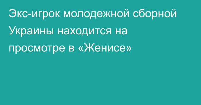 Экс-игрок молодежной сборной Украины находится на просмотре в «Женисе»