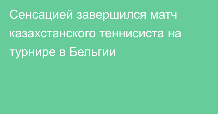 Сенсацией завершился матч казахстанского теннисиста на турнире в Бельгии