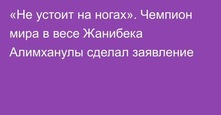 «Не устоит на ногах». Чемпион мира в весе Жанибека Алимханулы сделал заявление