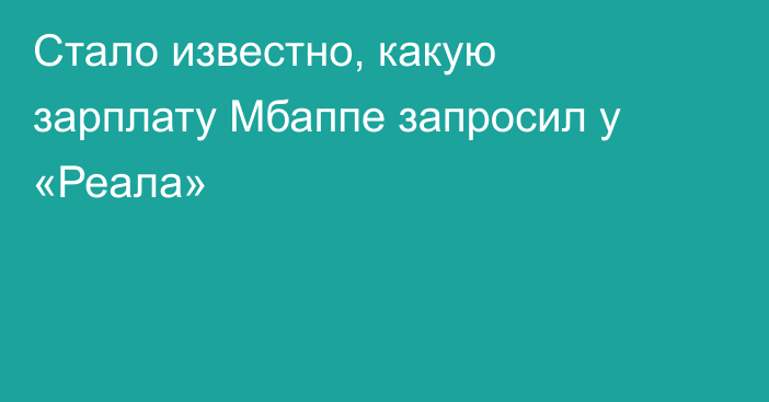 Стало известно, какую зарплату Мбаппе запросил у «Реала»