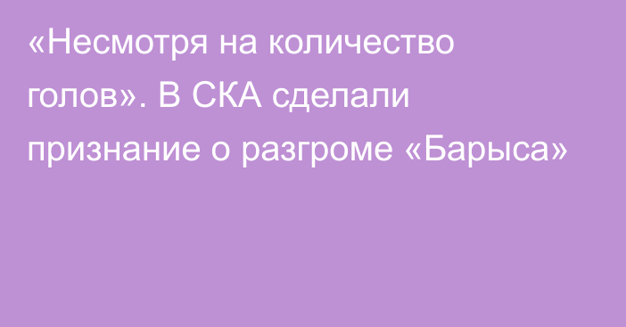 «Несмотря на количество голов». В СКА сделали признание о разгроме «Барыса»