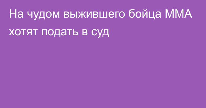 На чудом выжившего бойца ММА хотят подать в суд