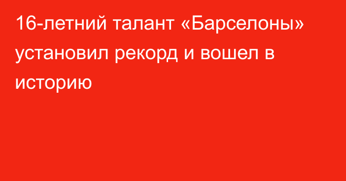 16-летний талант «Барселоны» установил рекорд и вошел в историю