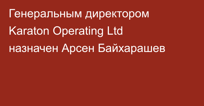 Генеральным директором Karaton Operating Ltd назначен Арсен Байхарашев