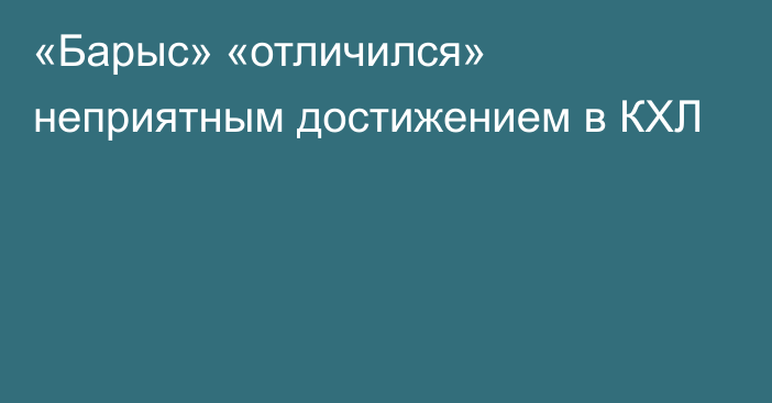 «Барыс» «отличился» неприятным достижением в КХЛ