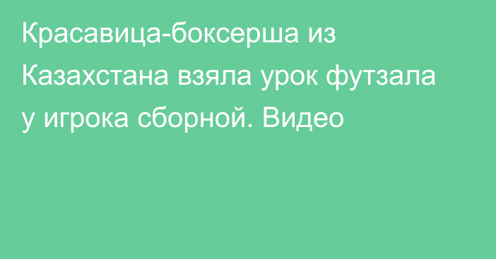 Красавица-боксерша из Казахстана взяла урок футзала у игрока сборной. Видео