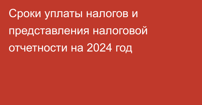 Сроки уплаты налогов и представления налоговой отчетности на 2024 год