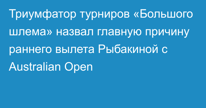 Триумфатор турниров «Большого шлема» назвал главную причину раннего вылета Рыбакиной с Australian Open