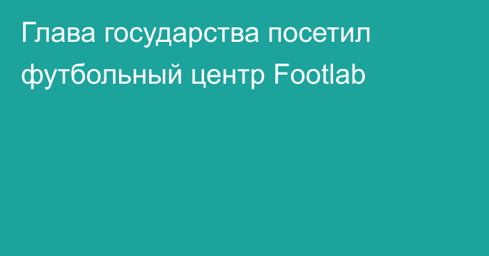 Глава государства посетил футбольный центр Footlab