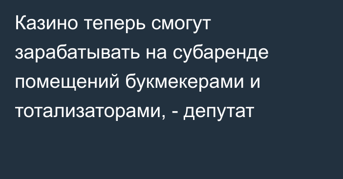 Казино теперь смогут зарабатывать на субаренде помещений букмекерами и тотализаторами, - депутат